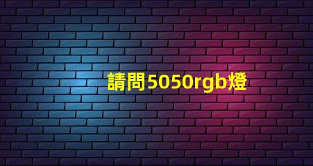 請問5050rgb燈珠參數誰了解？性能怎么樣？
